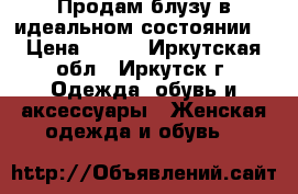 Продам блузу в идеальном состоянии  › Цена ­ 500 - Иркутская обл., Иркутск г. Одежда, обувь и аксессуары » Женская одежда и обувь   